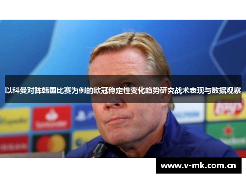 以科曼对阵韩国比赛为例的欧冠稳定性变化趋势研究战术表现与数据观察 以科曼对阵韩国比赛为例的欧冠稳定性变化趋势研究战术表现与数据观察